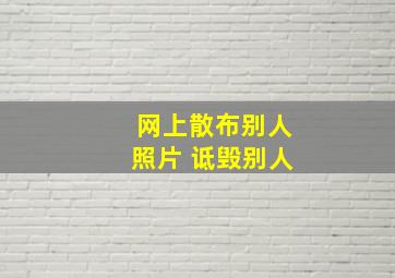 网上散布别人照片 诋毁别人